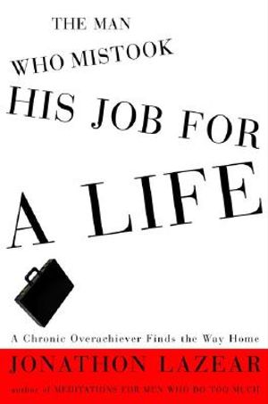 The Man Who Mistook His Job for a Life: A Chronic Overachiever Finds the Way Home image number 0