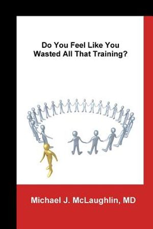 Do You Feel Like You Wasted All That Training?: Answers About Transitioning to Non-Clinical Careers for Physicians image number 0