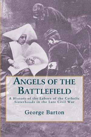 Angels of the Battlefield: A History of the Labors of the Catholic Sisterhoods in the Late Civil War image number 0