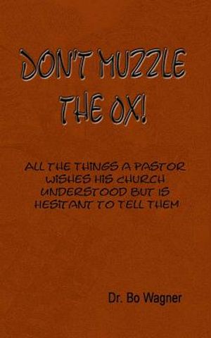 Don't Muzzle The Ox!: All the Things That a Pastor Wishes His Church Understood but Is Hesitant to Tell Them image number 0