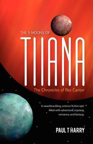 The 5 Moons of Tiiana / The Chronicles of Rez Cantor: A swashbuckling, science fiction epic filled with adventure, mystery, romance, and fantasy. image number 0