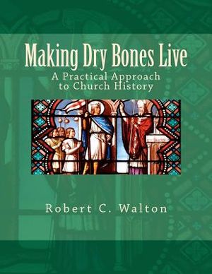 Making Dry Bones Live: A Practical Approach to Church History image number 0
