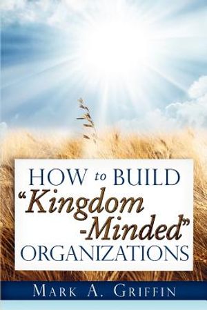 How To Build Kingdom Minded Organizations: Good News for Tumultuous Times: Giving Your Employees a Hope and a Future in this Upside Down World. image number 0