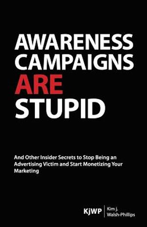 Awareness Campaigns are Stupid: And Other Insider Secrets to Stop Being an Advertising Victim and Start Monetizing Your Marketing image number 0