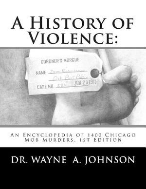 A History of Violence: : An Encyclopedia of 1400 Chicago Mob Murders.1st Edition image number 0