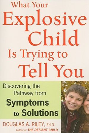 What Your Explosive Child Is Trying to Tell You: Discovering the Pathway from SYMPTOMS to SOLUTIONS image number 0