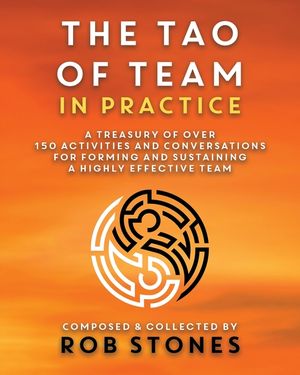 The Tao of Team in Practice: A Treasury of Over 150 Activities and Conversations for Forming and Sustaining a Highly Effective Team image number 0