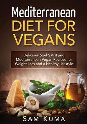 Mediterranean Diet: Mediterranean Diet for Vegans: Delicious Soul Satisfying Mediterranean Vegan Recipes for Weight Loss and a Healthy Lif image number 0