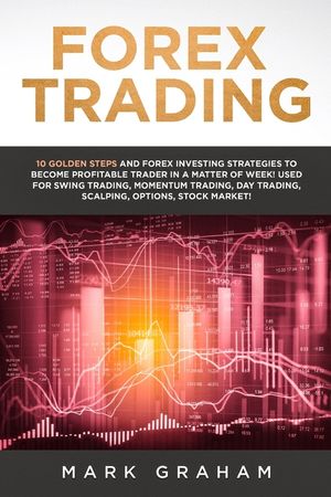 Forex Trading: 10 Golden Steps and Forex Investing Strategies to Become Profitable Trader in a Matter of Week! Used for Swing Trading image number 0