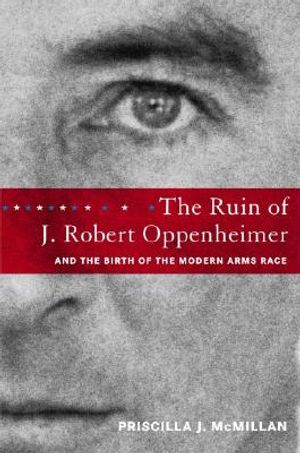 The Ruin of J. Robert Oppenheimer: And the Birth of the Modern Arms Race image number 0