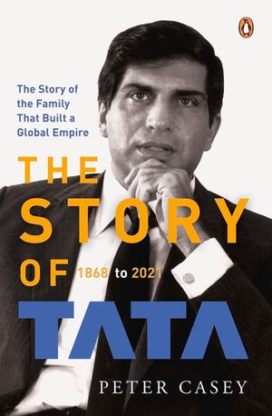 The Story of Tata: 1868 to 2021 an Authorized Account of the Tata Family and Their Companies with Exclusive Interviews with Ratan Tata No image number 0