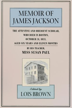 The Memoir of James Jackson, the Attentive and Obedient Scholar, Who Died in Boston, October 31, 1833, Aged Six Years and Eleven Months image number 0
