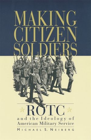 Making Citizen-Soldiers: Rotc and the Ideology of American Military Service image number 0