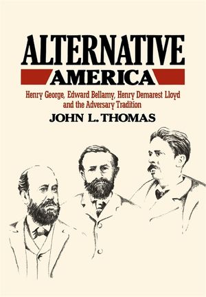 Alternative America: Henry George, Edward Bellamy, Henry Demarest Lloyd and the Adversary Tradition image number 0