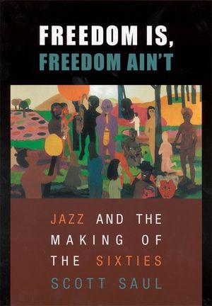 Freedom Is, Freedom Ain't: Jazz and the Making of the Sixties image number 0