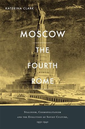 Moscow, the Fourth Rome: Stalinism, Cosmopolitanism, and the Evolution of Soviet Culture, 1931-1941 image number 0