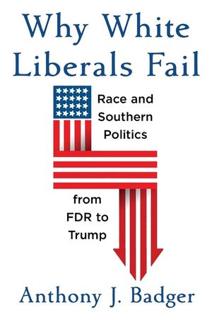 Why White Liberals Fail: Race and Southern Politics from FDR to Trump image number 0