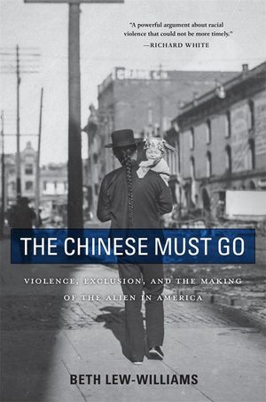The Chinese Must Go: Violence, Exclusion, and the Making of the Alien in America image number 0