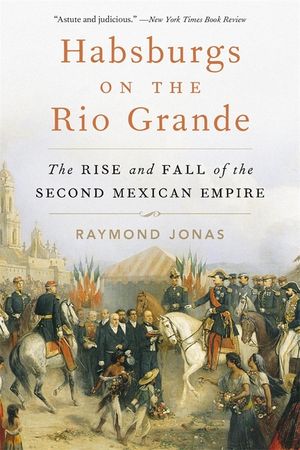 Habsburgs on the Rio Grande: The Rise and Fall of the Second Mexican Empire image number 0