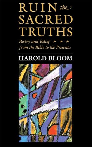 The Charles Eliot Norton Lectures, Ruin the Sacred Truths: Poetry and Belief from the Bible to the Present image number 0