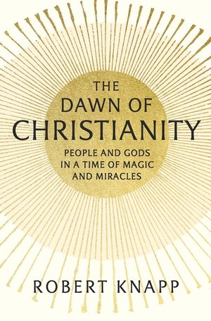 The Dawn of Christianity: People and Gods in a Time of Magic and Miracles image number 0