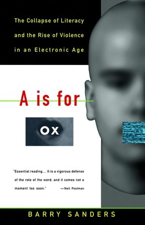 A is for Ox: The Collapse of Literacy and the Rise of Violence in an Electronic Age image number 0