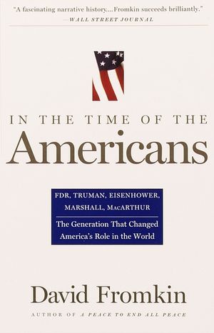 In the Time of the Americans: Fdr, Truman, Eisenhower, Marshall, Macarthur-The Generation That Changed America 's Role in the World image number 0