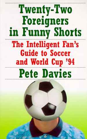 Twenty-Two Foreigners in Funny Shorts:: The Intelligent Fan's Guide to Soccer and World Cup '94 image number 0