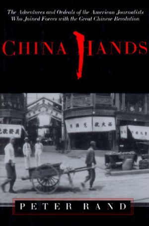 China Hands: The Adventures and Ordeals of the American Journalists Who Joined Forces with the Great Chinese Revo image number 0