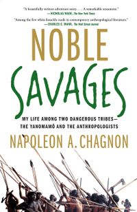Noble Savages: My Life Among Two Dangerous Tribes--The Yanomamo and the Anthropologists