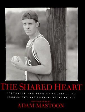 The Shared Heart: Portraits & Stories Celebrating Lesbian, Gay, & Bisexual Young People image number 0