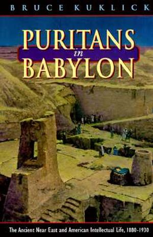 Puritans in Babylon: The Ancient Near East and American Intellectual Life, 1880-1930 image number 0