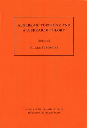 Algebraic Topology and Algebraic K-Theory (Am-113), Volume 113: Proceedings of a Symposium in Honor of John C. Moore. (Am-113) image number 0