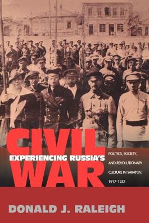 Experiencing Russia's Civil War: Politics, Society, and Revolutionary Culture in Saratov, 1917-1922 image number 0