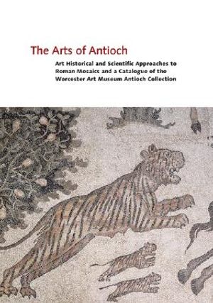 The Arts of Antioch: Art Historical and Scientific Approaches to Roman Mosaics and a Catalogue of the Worcester Art Museum Antioch Collecti image number 0