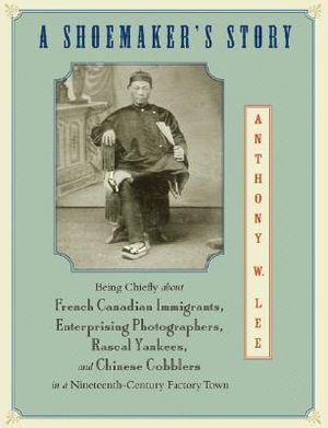 A Shoemaker's Story: Being Chiefly about French Canadian Immigrants, Enterprising Photographers, Rascal Yankees, and Chinese Cobblers in a image number 0