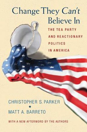 Change They Can't Believe in: The Tea Party and Reactionary Politics in America - Updated Edition image number 0
