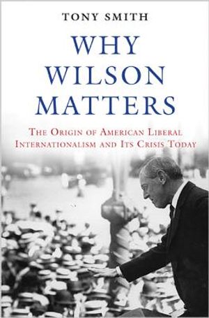 Why Wilson Matters: The Origin of American Liberal Internationalism and Its Crisis Today image number 0