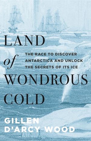 Land of Wondrous Cold: The Race to Discover Antarctica and Unlock the Secrets of Its Ice image number 0