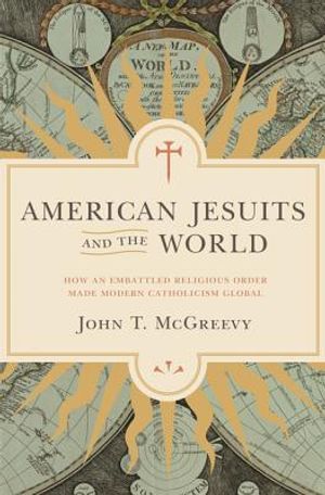 American Jesuits and the World: How an Embattled Religious Order Made Modern Catholicism Global image number 0