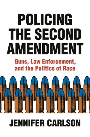 Policing the Second Amendment: Guns, Law Enforcement, and the Politics of Race image number 0
