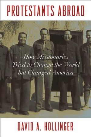 Protestants Abroad: How Missionaries Tried to Change the World But Changed America image number 0