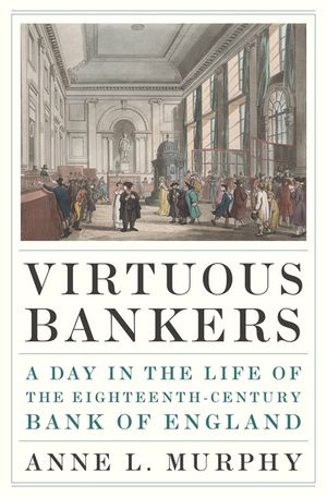 Virtuous Bankers: A Day in the Life of the Eighteenth-Century Bank of England image number 0