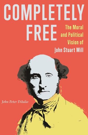 Completely Free: The Moral and Political Vision of John Stuart Mill image number 0