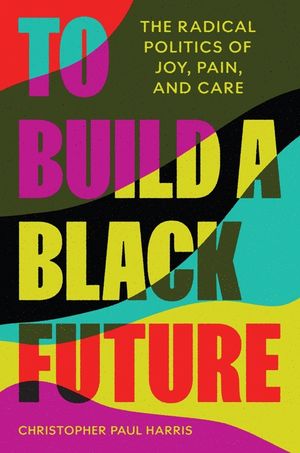 To Build a Black Future: The Radical Politics of Joy, Pain, and Care image number 0