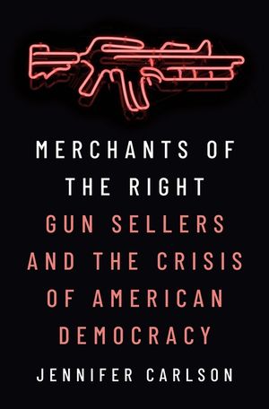 Merchants of the Right: Gun Sellers and the Crisis of American Democracy image number 0