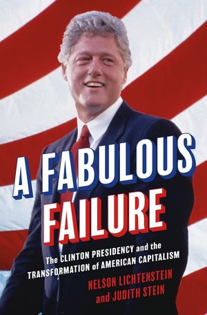 A Fabulous Failure: The Clinton Presidency and the Transformation of American Capitalism image number 0