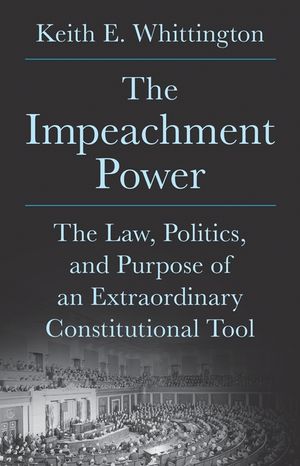The Impeachment Power: The Law, Politics, and Purpose of an Extraordinary Constitutional Tool image number 0