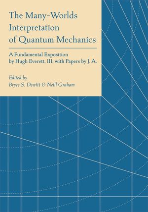 The Many-Worlds Interpretation of Quantum Mechanics: A Fundamental Exposition by Hugh Everett, III, with Papers by J. A. Wheeler, B. S. Dewitt, L. N. image number 0