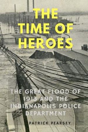 Indianapolis: The Time of Heroes: The Great Flood of 1913 and the Indianapolis Police Department image number 0